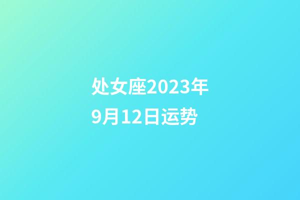 处女座2023年9月12日运势-第1张-星座运势-玄机派