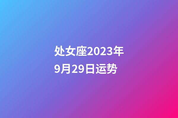 处女座2023年9月29日运势-第1张-星座运势-玄机派