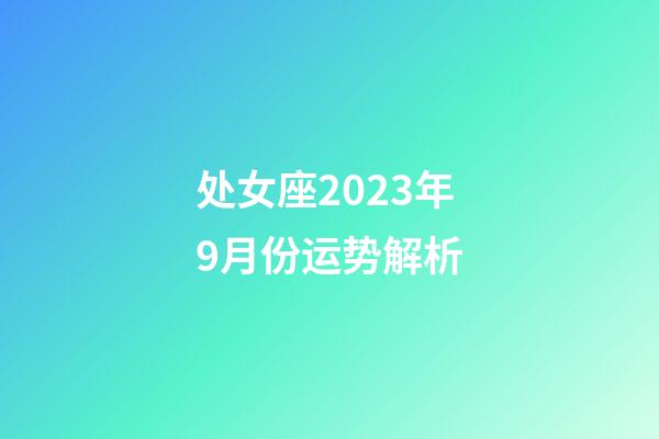 处女座2023年9月份运势解析-第1张-星座运势-玄机派