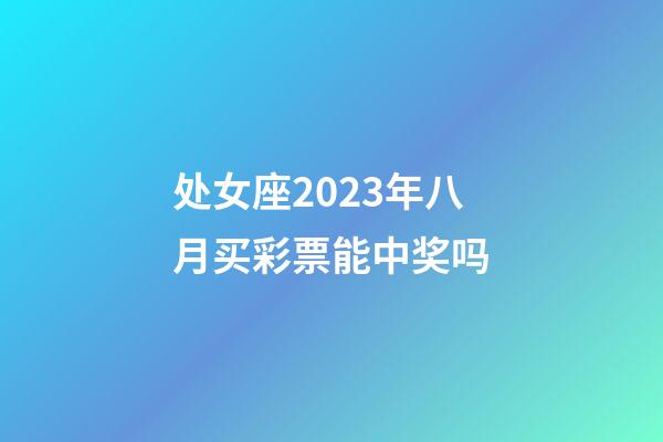 处女座2023年八月买彩票能中奖吗-第1张-星座运势-玄机派