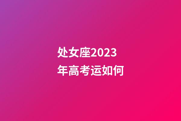 处女座2023年高考运如何-第1张-星座运势-玄机派