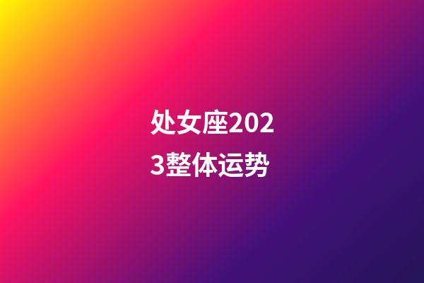 处女座2023整体运势-第1张-星座运势-玄机派