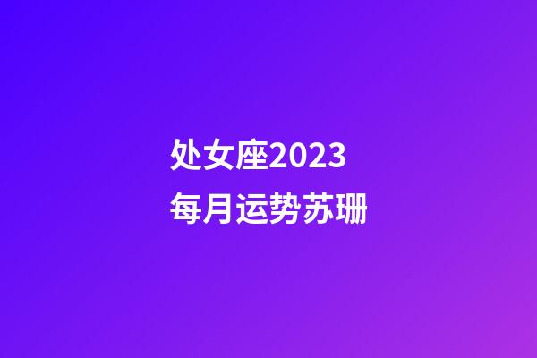 处女座2023每月运势苏珊-第1张-星座运势-玄机派