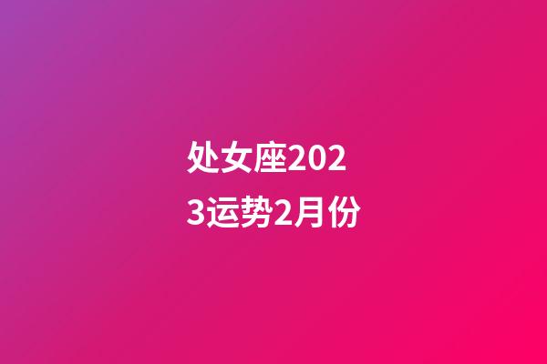 处女座2023运势2月份-第1张-星座运势-玄机派