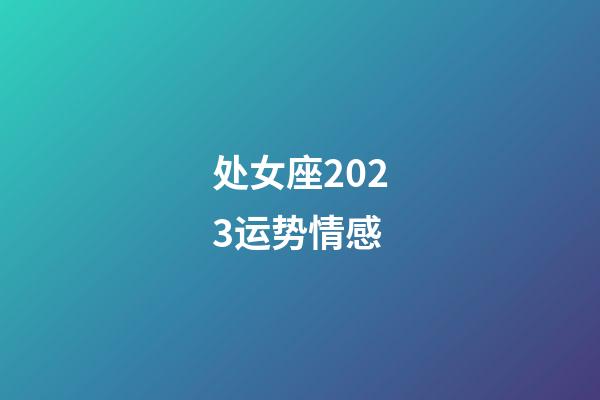 处女座2023运势情感-第1张-星座运势-玄机派