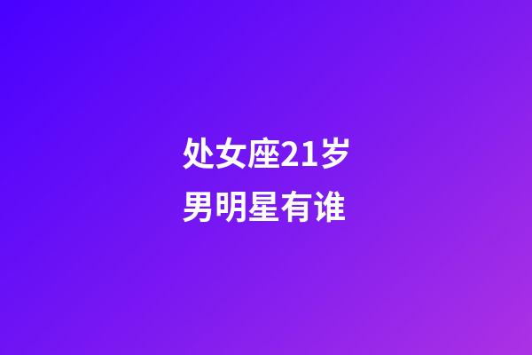 处女座21岁男明星有谁-第1张-星座运势-玄机派