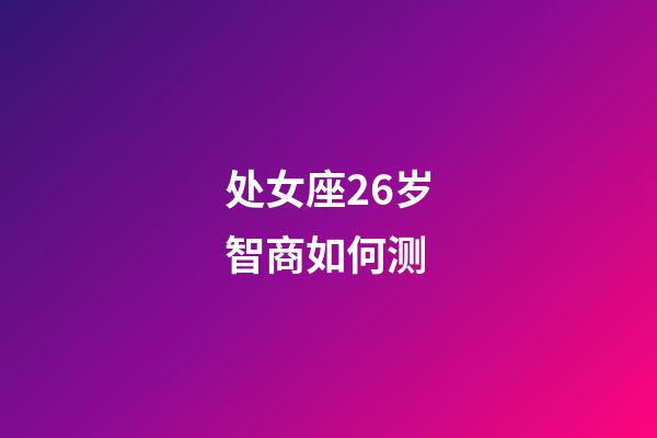 处女座26岁智商如何测-第1张-星座运势-玄机派