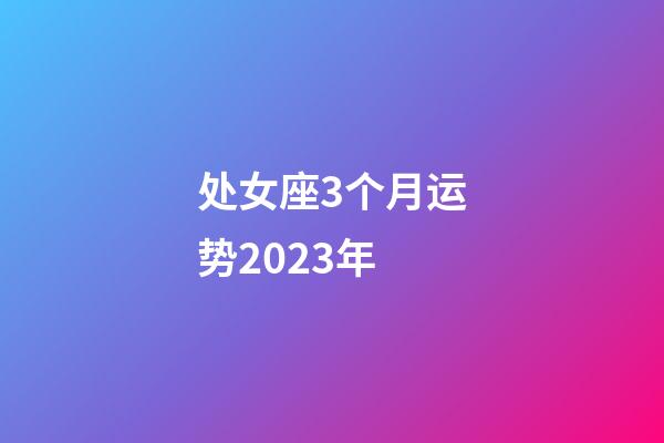 处女座3个月运势2023年-第1张-星座运势-玄机派