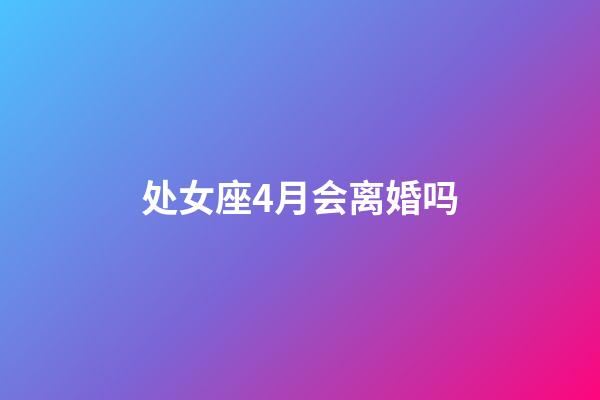 处女座4月会离婚吗-第1张-星座运势-玄机派