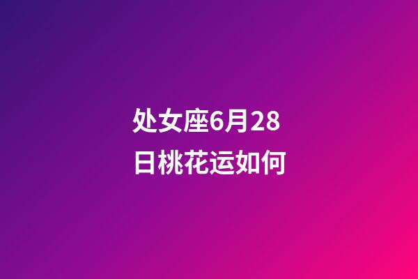 处女座6月28日桃花运如何-第1张-星座运势-玄机派