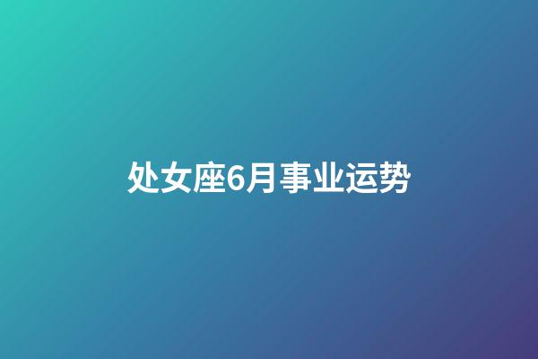 处女座6月事业运势-第1张-星座运势-玄机派