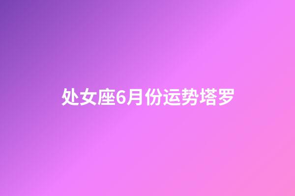 处女座6月份运势塔罗-第1张-星座运势-玄机派