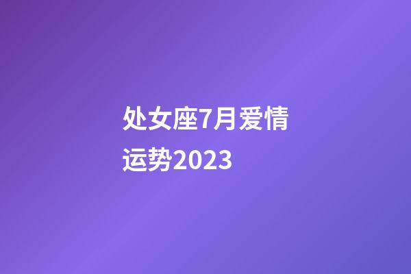 处女座7月爱情运势2023-第1张-星座运势-玄机派