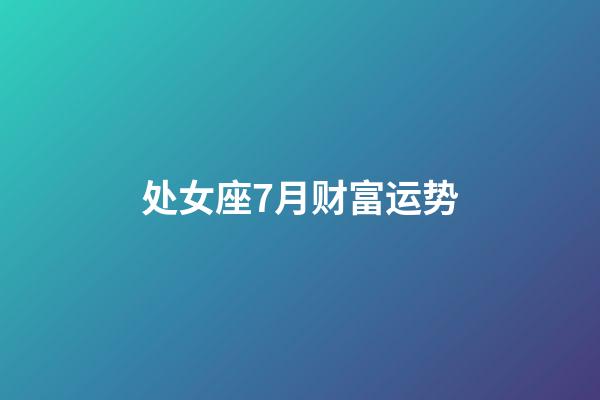 处女座7月财富运势-第1张-星座运势-玄机派