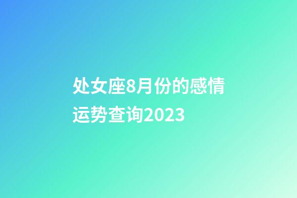 处女座8月份的感情运势查询2023-第1张-星座运势-玄机派