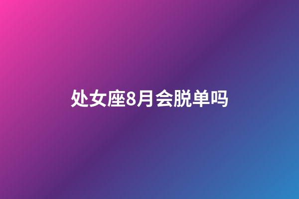 处女座8月会脱单吗-第1张-星座运势-玄机派