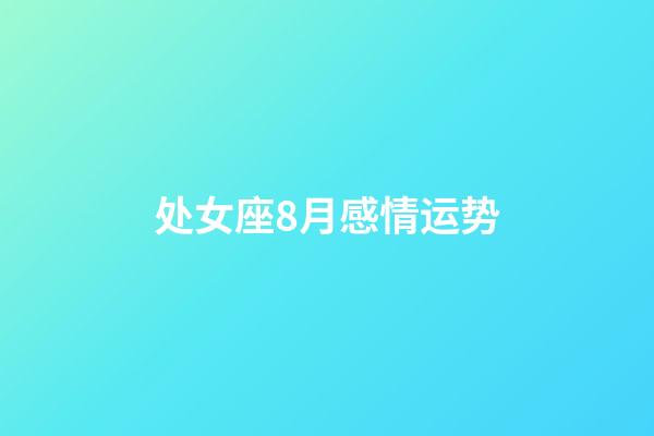 处女座8月感情运势-第1张-星座运势-玄机派