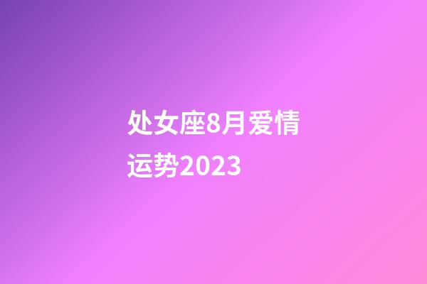 处女座8月爱情运势2023-第1张-星座运势-玄机派