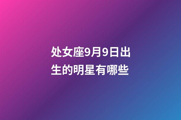 处女座9月9日出生的明星有哪些-第1张-星座运势-玄机派