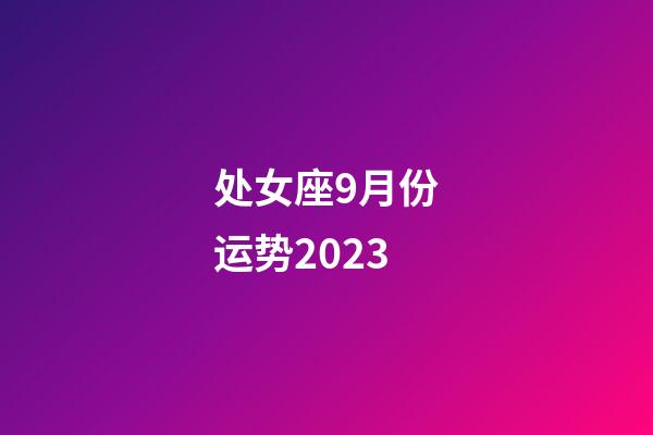处女座9月份运势2023-第1张-星座运势-玄机派