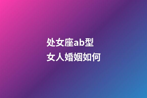 处女座ab型女人婚姻如何-第1张-星座运势-玄机派