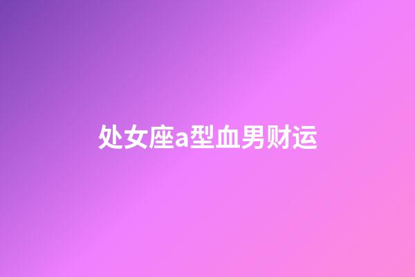 处女座a型血男财运-第1张-星座运势-玄机派