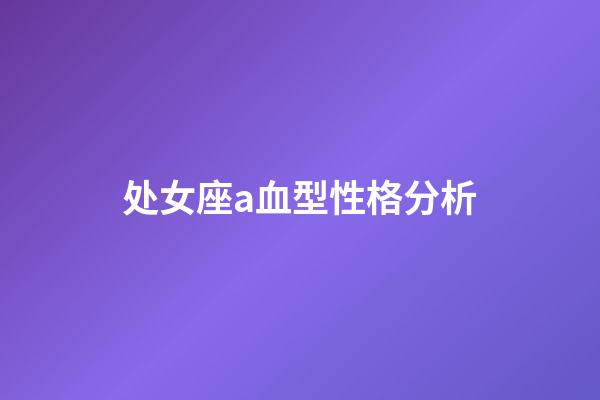 处女座a血型性格分析-第1张-星座运势-玄机派