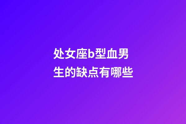 处女座b型血男生的缺点有哪些-第1张-星座运势-玄机派