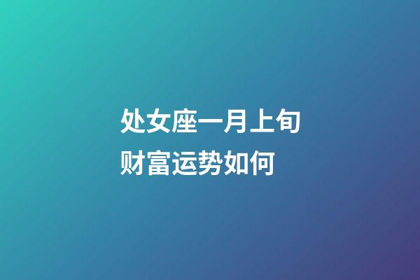 处女座一月上旬财富运势如何-第1张-星座运势-玄机派