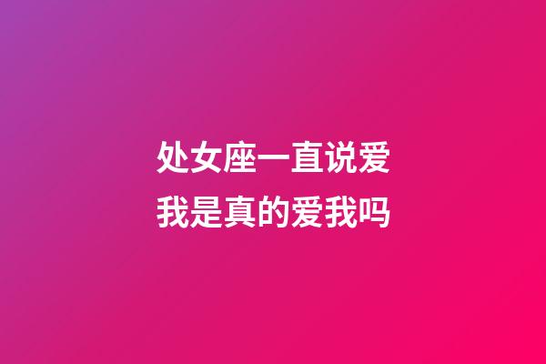 处女座一直说爱我是真的爱我吗-第1张-星座运势-玄机派