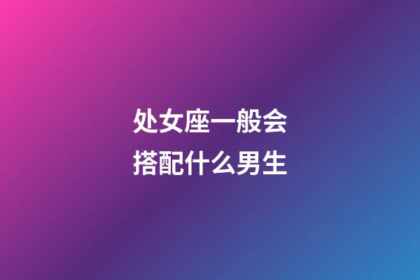 处女座一般会搭配什么男生-第1张-星座运势-玄机派