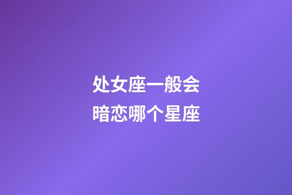 处女座一般会暗恋哪个星座-第1张-星座运势-玄机派