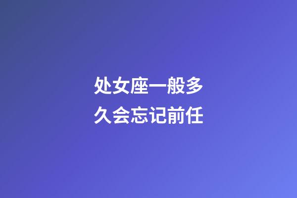 处女座一般多久会忘记前任-第1张-星座运势-玄机派