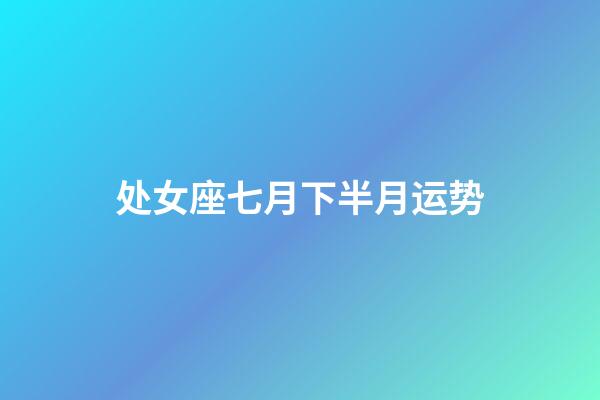 处女座七月下半月运势-第1张-星座运势-玄机派