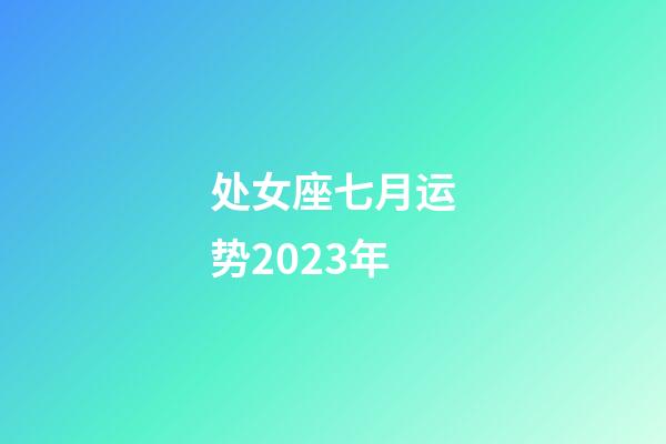 处女座七月运势2023年-第1张-星座运势-玄机派