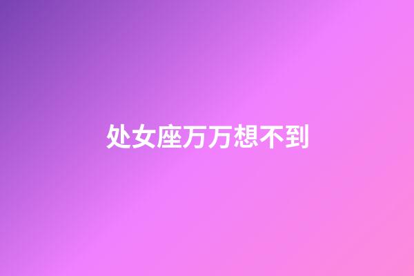 处女座万万想不到-第1张-星座运势-玄机派