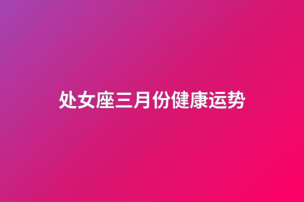 处女座三月份健康运势-第1张-星座运势-玄机派