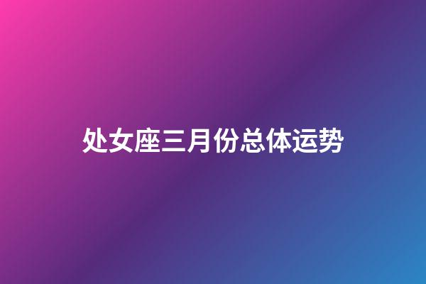 处女座三月份总体运势-第1张-星座运势-玄机派