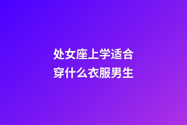 处女座上学适合穿什么衣服男生-第1张-星座运势-玄机派