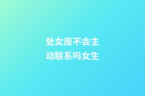 处女座不会主动联系吗女生-第1张-星座运势-玄机派