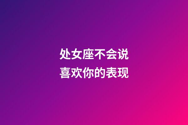 处女座不会说喜欢你的表现-第1张-星座运势-玄机派