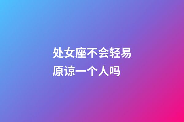处女座不会轻易原谅一个人吗