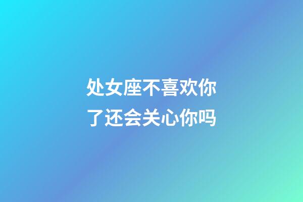 处女座不喜欢你了还会关心你吗-第1张-星座运势-玄机派