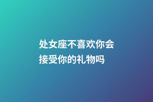 处女座不喜欢你会接受你的礼物吗-第1张-星座运势-玄机派