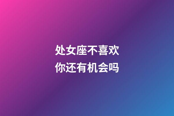 处女座不喜欢你还有机会吗-第1张-星座运势-玄机派