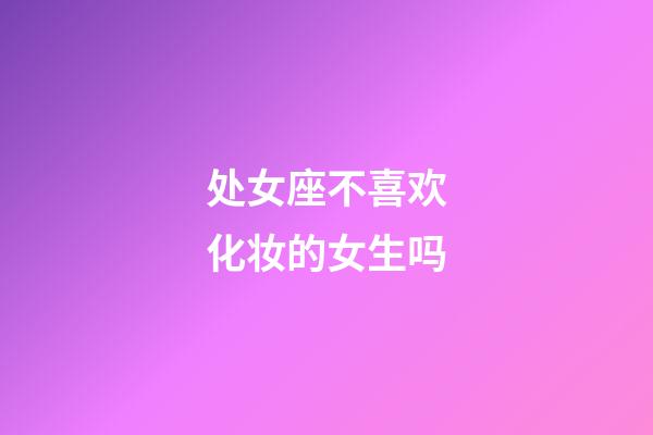 处女座不喜欢化妆的女生吗-第1张-星座运势-玄机派