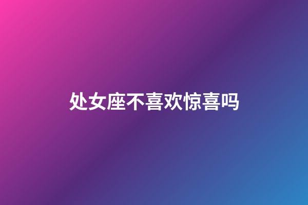 处女座不喜欢惊喜吗-第1张-星座运势-玄机派