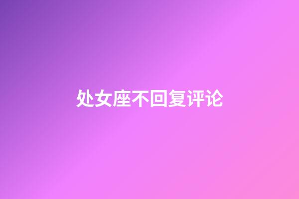 处女座不回复评论-第1张-星座运势-玄机派