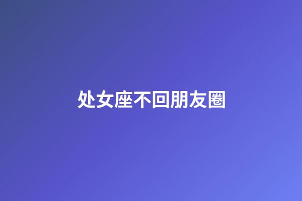 处女座不回朋友圈-第1张-星座运势-玄机派