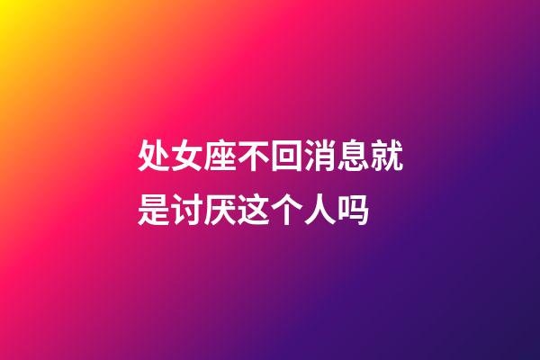 处女座不回消息就是讨厌这个人吗-第1张-星座运势-玄机派